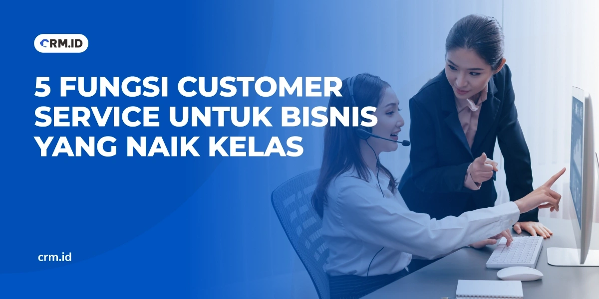 5 Fungsi Customer Service untuk Bisnis yang Naik Kelas
