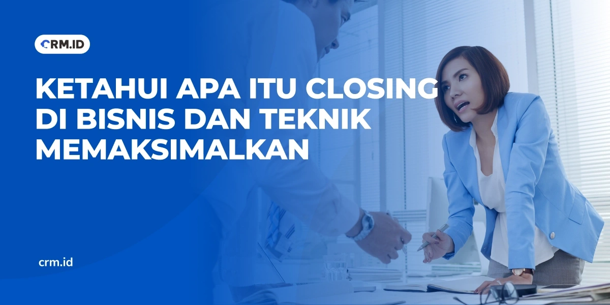 Ketahui Apa Itu Closing di Bisnis dan Teknik Memaksimalkan