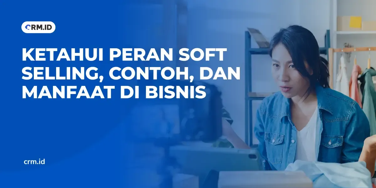 Ketahui Peran Soft Selling, Contoh, dan Manfaat di Bisnis