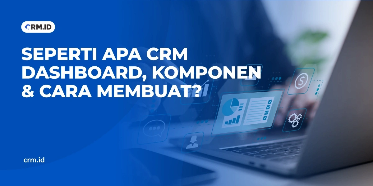Seperti Apa CRM Dashboard, Komponen dan Cara Membuat