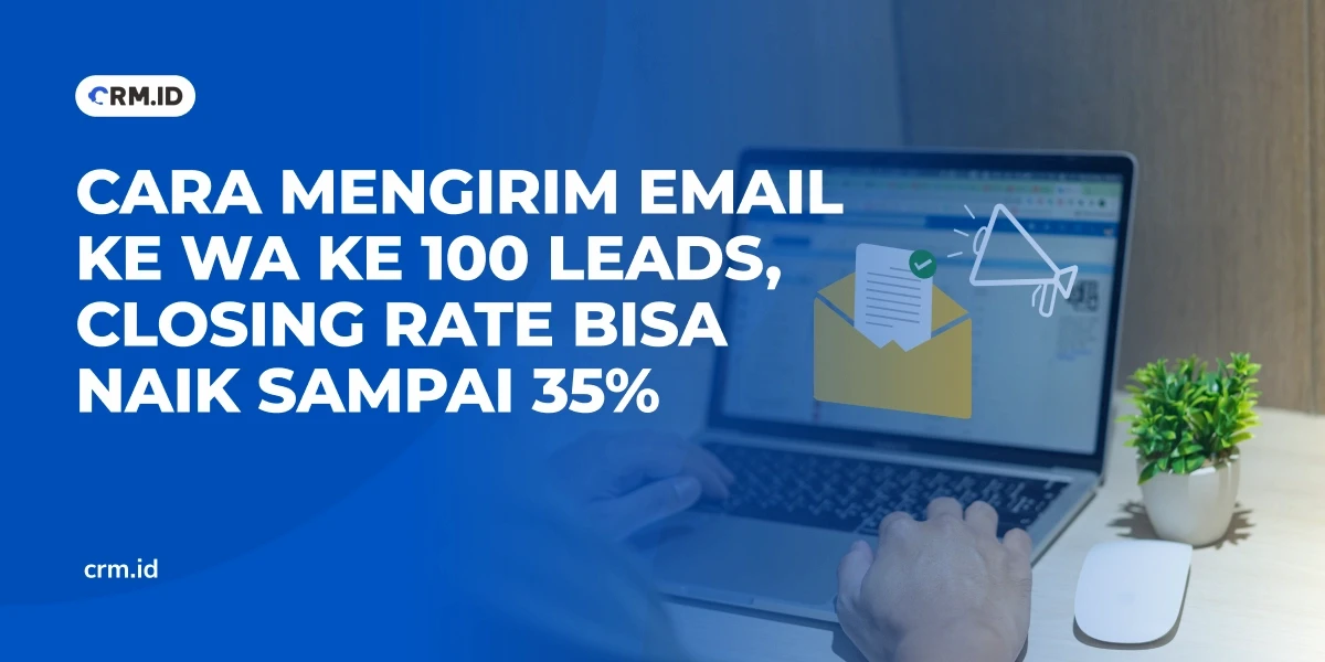 Cara Mengirim Email ke WA ke 100 Leads, Closing Rate Bisa Naik Sampai 35%