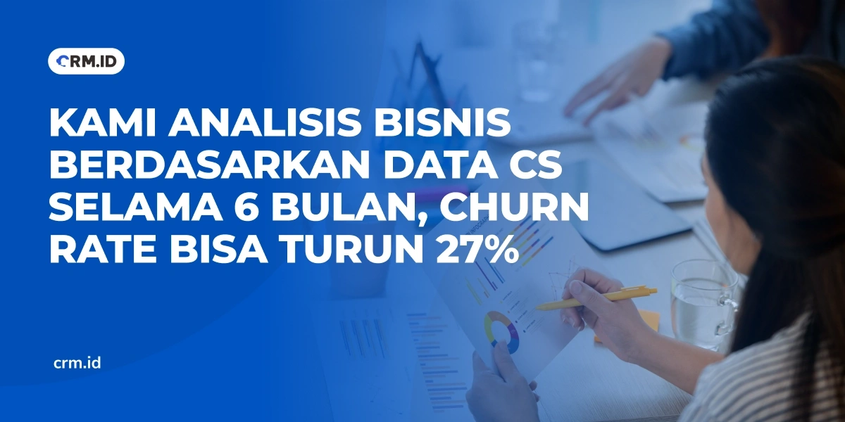 Kami Analisis Bisnis Berdasarkan Data CS Selama 6 Bulan, Churn Rate Bisa Turun 27%
